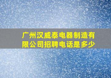 广州汉威泰电器制造有限公司招聘电话是多少