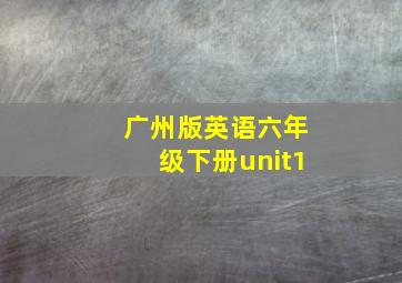 广州版英语六年级下册unit1