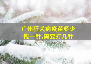 广州狂犬病疫苗多少钱一针,需要打几针