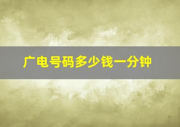 广电号码多少钱一分钟