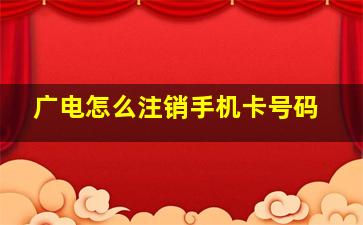 广电怎么注销手机卡号码