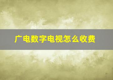 广电数字电视怎么收费