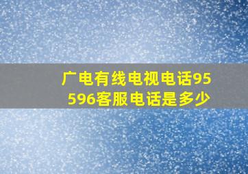 广电有线电视电话95596客服电话是多少