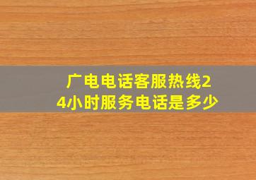 广电电话客服热线24小时服务电话是多少