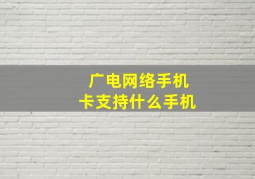 广电网络手机卡支持什么手机