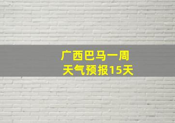 广西巴马一周天气预报15天