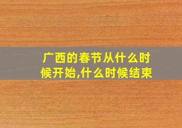 广西的春节从什么时候开始,什么时候结束