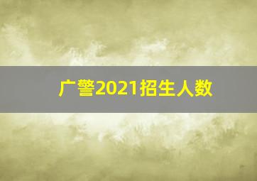 广警2021招生人数