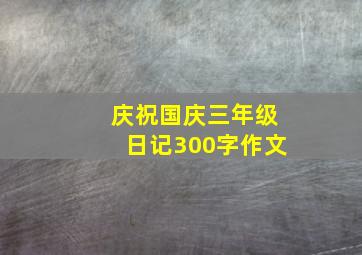 庆祝国庆三年级日记300字作文