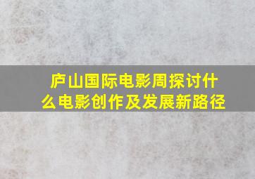 庐山国际电影周探讨什么电影创作及发展新路径