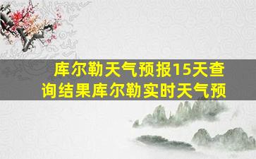 库尔勒天气预报15天查询结果库尔勒实时天气预