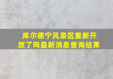 库尔德宁风景区重新开放了吗最新消息查询结果