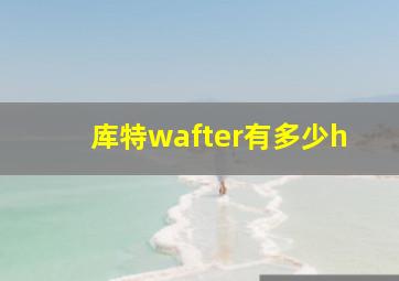 库特wafter有多少h