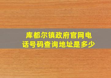 库都尔镇政府官网电话号码查询地址是多少