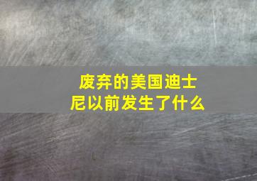 废弃的美国迪士尼以前发生了什么