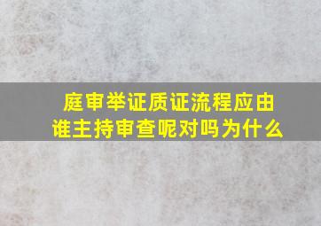 庭审举证质证流程应由谁主持审查呢对吗为什么