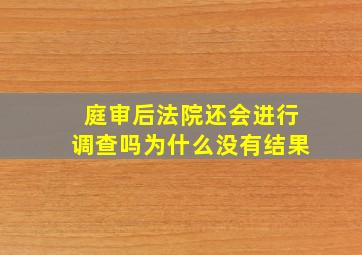 庭审后法院还会进行调查吗为什么没有结果