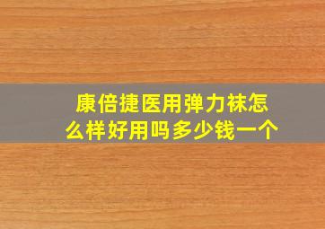 康倍捷医用弹力袜怎么样好用吗多少钱一个