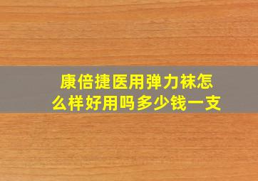 康倍捷医用弹力袜怎么样好用吗多少钱一支