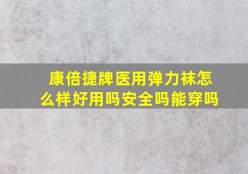 康倍捷牌医用弹力袜怎么样好用吗安全吗能穿吗