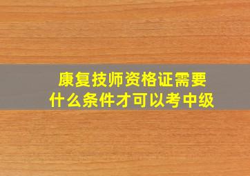 康复技师资格证需要什么条件才可以考中级