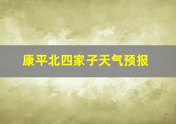 康平北四家子天气预报