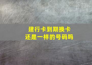 建行卡到期换卡还是一样的号码吗