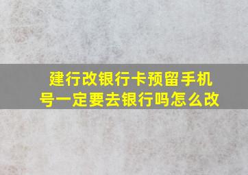 建行改银行卡预留手机号一定要去银行吗怎么改