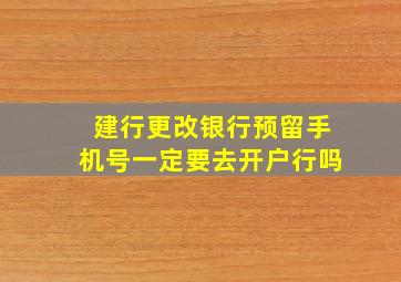 建行更改银行预留手机号一定要去开户行吗