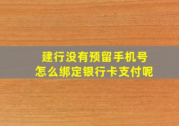 建行没有预留手机号怎么绑定银行卡支付呢