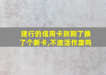 建行的信用卡到期了换了个新卡,不激活作废吗