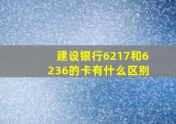 建设银行6217和6236的卡有什么区别