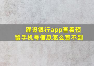 建设银行app查看预留手机号信息怎么查不到