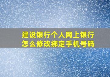 建设银行个人网上银行怎么修改绑定手机号码