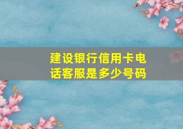 建设银行信用卡电话客服是多少号码