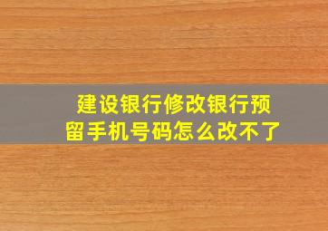 建设银行修改银行预留手机号码怎么改不了