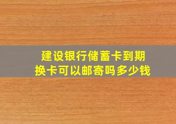 建设银行储蓄卡到期换卡可以邮寄吗多少钱