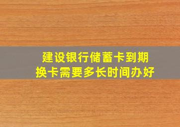 建设银行储蓄卡到期换卡需要多长时间办好