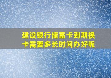 建设银行储蓄卡到期换卡需要多长时间办好呢