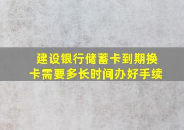 建设银行储蓄卡到期换卡需要多长时间办好手续