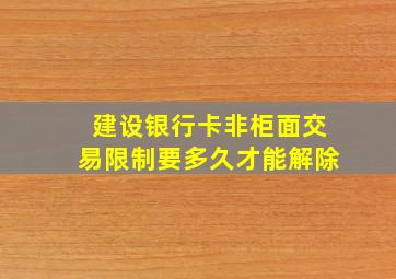 建设银行卡非柜面交易限制要多久才能解除