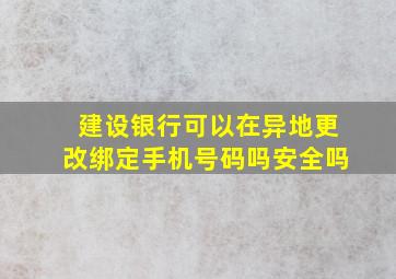 建设银行可以在异地更改绑定手机号码吗安全吗