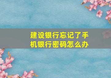 建设银行忘记了手机银行密码怎么办