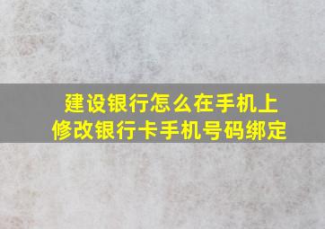 建设银行怎么在手机上修改银行卡手机号码绑定