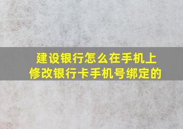 建设银行怎么在手机上修改银行卡手机号绑定的