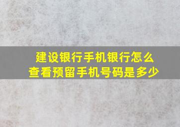 建设银行手机银行怎么查看预留手机号码是多少