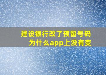 建设银行改了预留号码为什么app上没有变