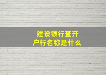 建设银行查开户行名称是什么