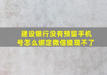 建设银行没有预留手机号怎么绑定微信提现不了