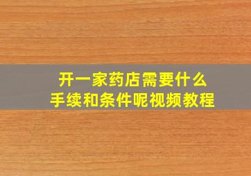 开一家药店需要什么手续和条件呢视频教程